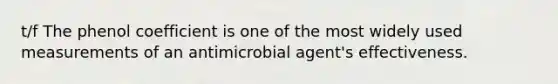 t/f The phenol coefficient is one of the most widely used measurements of an antimicrobial agent's effectiveness.