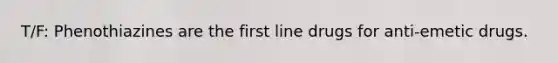 T/F: Phenothiazines are the first line drugs for anti-emetic drugs.