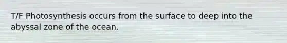 T/F Photosynthesis occurs from the surface to deep into the abyssal zone of the ocean.