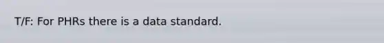 T/F: For PHRs there is a data standard.