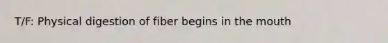 T/F: Physical digestion of fiber begins in the mouth
