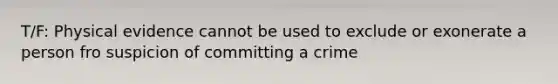 T/F: Physical evidence cannot be used to exclude or exonerate a person fro suspicion of committing a crime