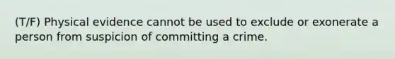 (T/F) Physical evidence cannot be used to exclude or exonerate a person from suspicion of committing a crime.