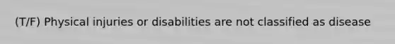 (T/F) Physical injuries or disabilities are not classified as disease