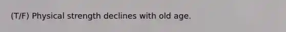 (T/F) Physical strength declines with old age.