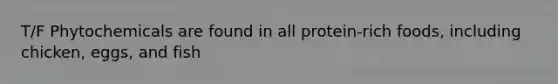 T/F Phytochemicals are found in all protein-rich foods, including chicken, eggs, and fish