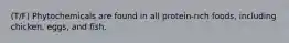 (T/F) Phytochemicals are found in all protein-rich foods, including chicken, eggs, and fish.