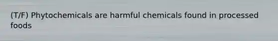 (T/F) Phytochemicals are harmful chemicals found in processed foods