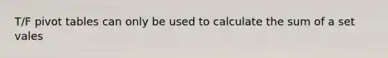 T/F pivot tables can only be used to calculate the sum of a set vales