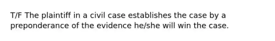 T/F The plaintiff in a civil case establishes the case by a preponderance of the evidence he/she will win the case.