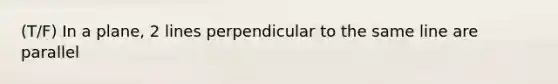 (T/F) In a plane, 2 lines perpendicular to the same line are parallel