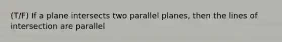 (T/F) If a plane intersects two parallel planes, then the lines of intersection are parallel