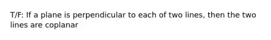 T/F: If a plane is perpendicular to each of two lines, then the two lines are coplanar