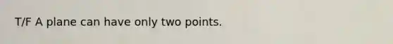 T/F A plane can have only two points.