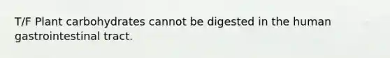 T/F Plant carbohydrates cannot be digested in the human gastrointestinal tract.