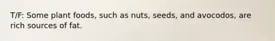 T/F: Some plant foods, such as nuts, seeds, and avocodos, are rich sources of fat.