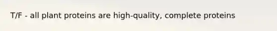T/F - all plant proteins are high-quality, complete proteins