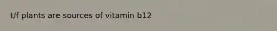 t/f plants are sources of vitamin b12