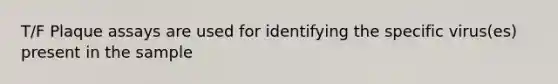 T/F Plaque assays are used for identifying the specific virus(es) present in the sample