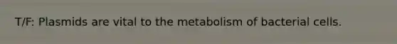 T/F: Plasmids are vital to the metabolism of bacterial cells.