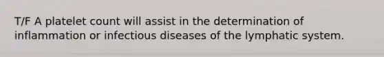 T/F A platelet count will assist in the determination of inflammation or infectious diseases of the lymphatic system.