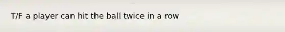 T/F a player can hit the ball twice in a row