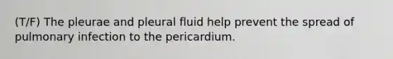 (T/F) The pleurae and pleural fluid help prevent the spread of pulmonary infection to the pericardium.