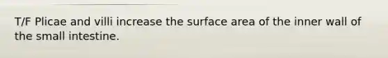 T/F Plicae and villi increase the surface area of the inner wall of the small intestine.
