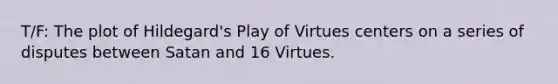 T/F: The plot of Hildegard's Play of Virtues centers on a series of disputes between Satan and 16 Virtues.