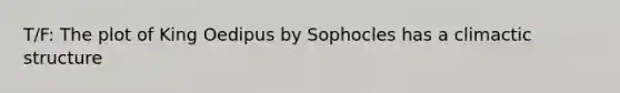 T/F: The plot of King Oedipus by Sophocles has a climactic structure