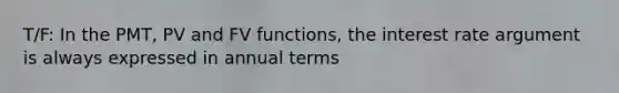 T/F: In the PMT, PV and FV functions, the interest rate argument is always expressed in annual terms