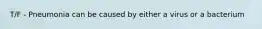 T/F - Pneumonia can be caused by either a virus or a bacterium