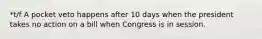 *t/f A pocket veto happens after 10 days when the president takes no action on a bill when Congress is in session.