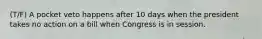 (T/F) A pocket veto happens after 10 days when the president takes no action on a bill when Congress is in session.