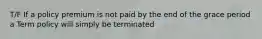 T/F If a policy premium is not paid by the end of the grace period a Term policy will simply be terminated