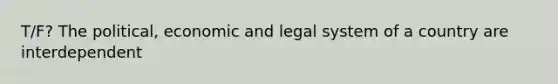 T/F? The political, economic and legal system of a country are interdependent