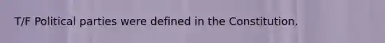 T/F Political parties were defined in the Constitution.