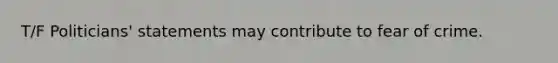T/F Politicians' statements may contribute to fear of crime.