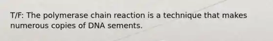 T/F: <a href='https://www.questionai.com/knowledge/k3XMQtqoRf-the-polymerase-chain-reaction' class='anchor-knowledge'>the polymerase chain reaction</a> is a technique that makes numerous copies of DNA sements.