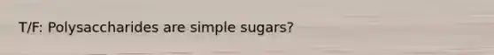 T/F: Polysaccharides are simple sugars?