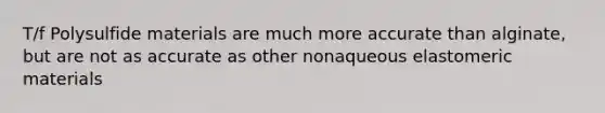 T/f Polysulfide materials are much more accurate than alginate, but are not as accurate as other nonaqueous elastomeric materials