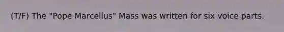 (T/F) The "Pope Marcellus" Mass was written for six voice parts.