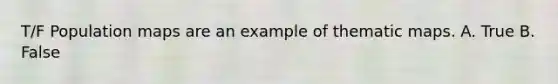 T/F Population maps are an example of thematic maps. A. True B. False