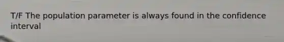 T/F The population parameter is always found in the confidence interval