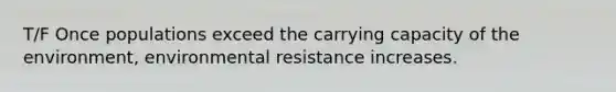 T/F Once populations exceed the carrying capacity of the environment, environmental resistance increases.