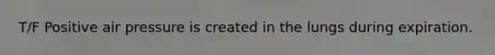 T/F Positive air pressure is created in the lungs during expiration.