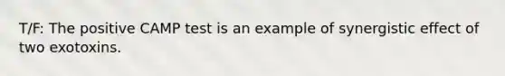 T/F: The positive CAMP test is an example of synergistic effect of two exotoxins.