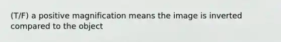 (T/F) a positive magnification means the image is inverted compared to the object