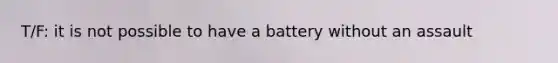 T/F: it is not possible to have a battery without an assault