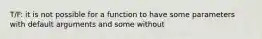 T/F: it is not possible for a function to have some parameters with default arguments and some without